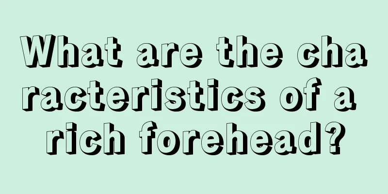 What are the characteristics of a rich forehead?
