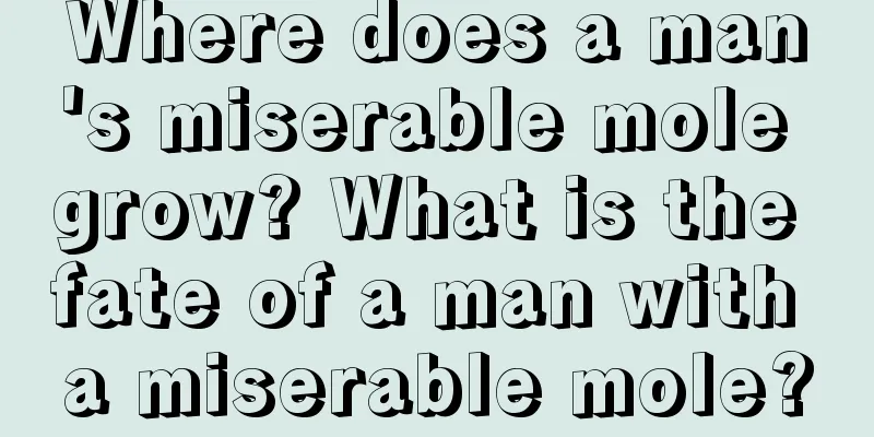 Where does a man's miserable mole grow? What is the fate of a man with a miserable mole?