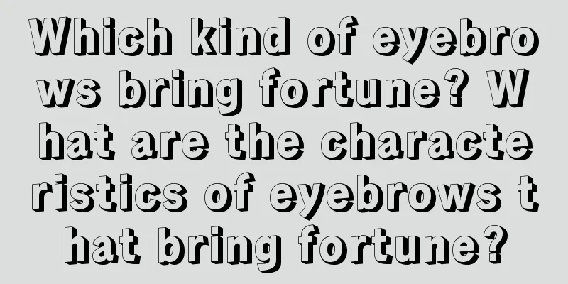 Which kind of eyebrows bring fortune? What are the characteristics of eyebrows that bring fortune?