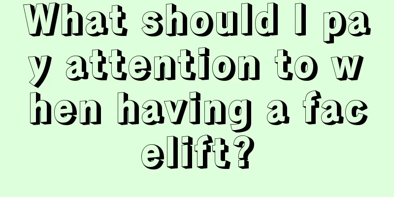 What should I pay attention to when having a facelift?