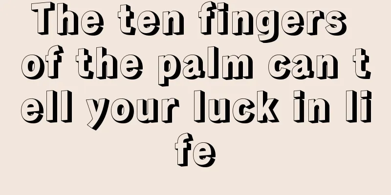 The ten fingers of the palm can tell your luck in life