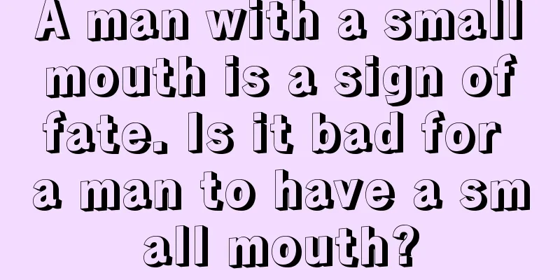 A man with a small mouth is a sign of fate. Is it bad for a man to have a small mouth?