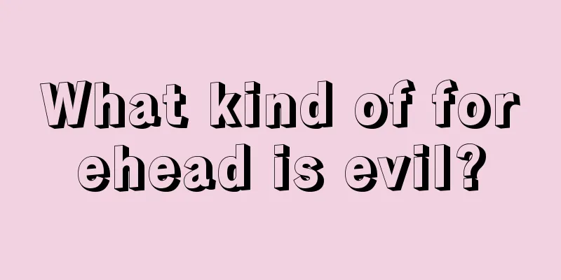 What kind of forehead is evil?