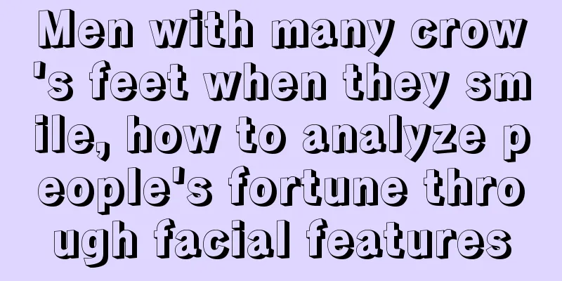 Men with many crow's feet when they smile, how to analyze people's fortune through facial features