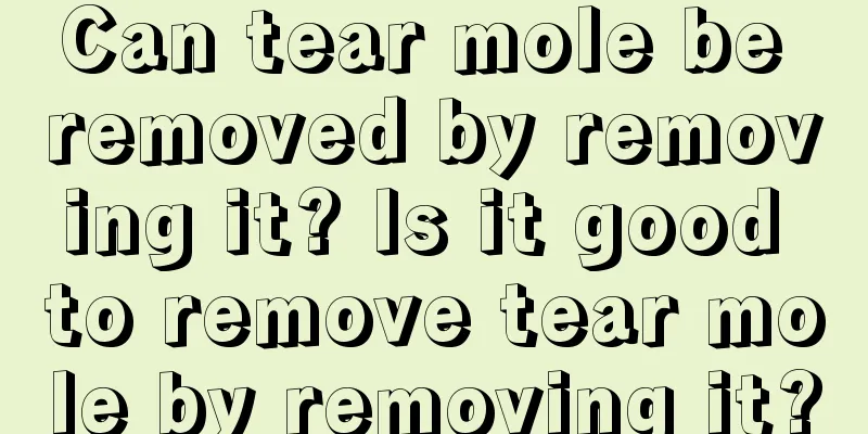 Can tear mole be removed by removing it? Is it good to remove tear mole by removing it?