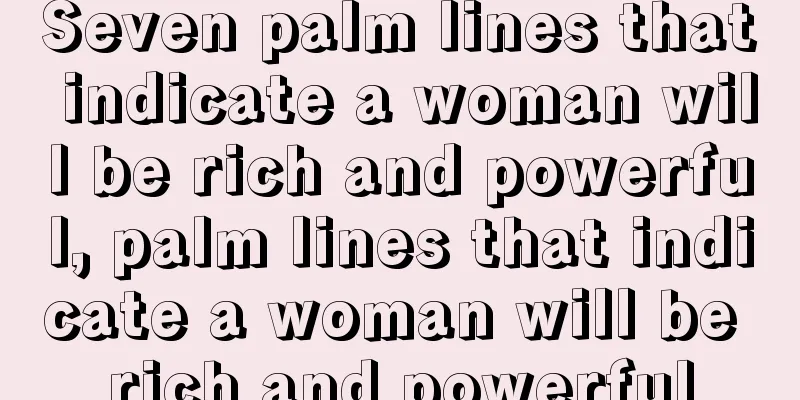 Seven palm lines that indicate a woman will be rich and powerful, palm lines that indicate a woman will be rich and powerful