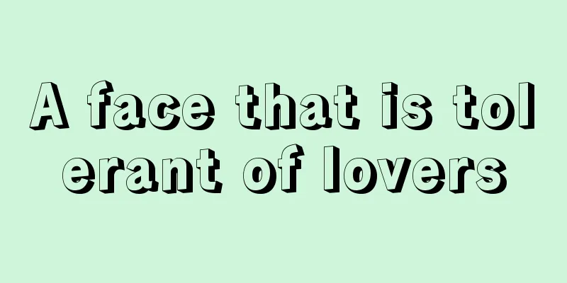 A face that is tolerant of lovers