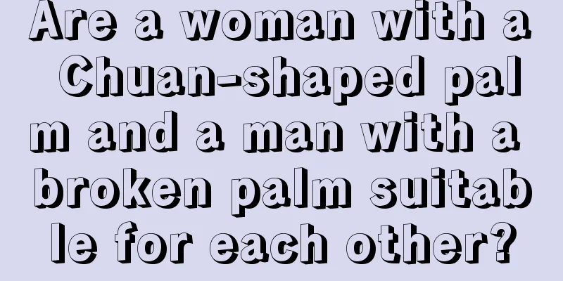Are a woman with a Chuan-shaped palm and a man with a broken palm suitable for each other?