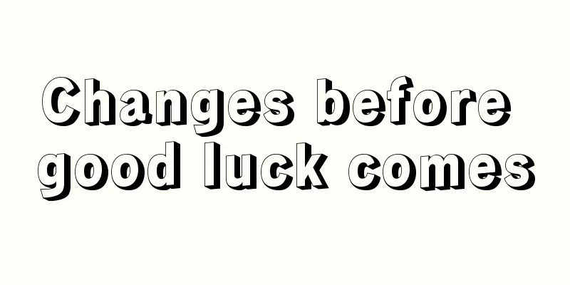 Changes before good luck comes