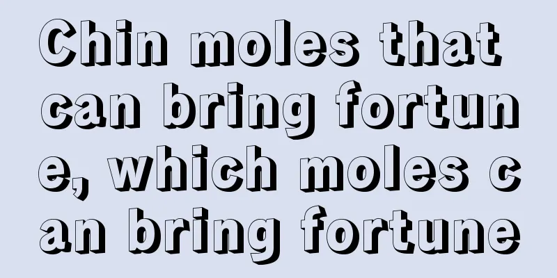 Chin moles that can bring fortune, which moles can bring fortune