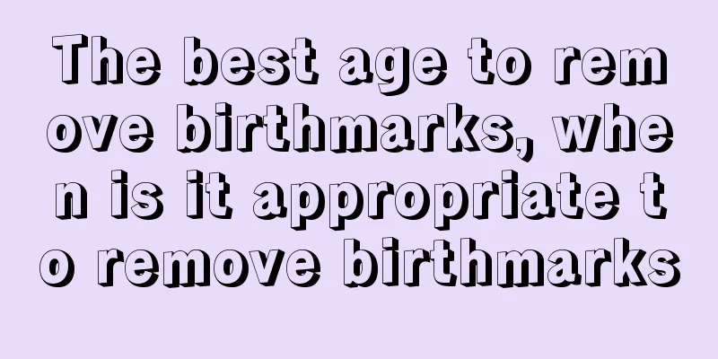 The best age to remove birthmarks, when is it appropriate to remove birthmarks