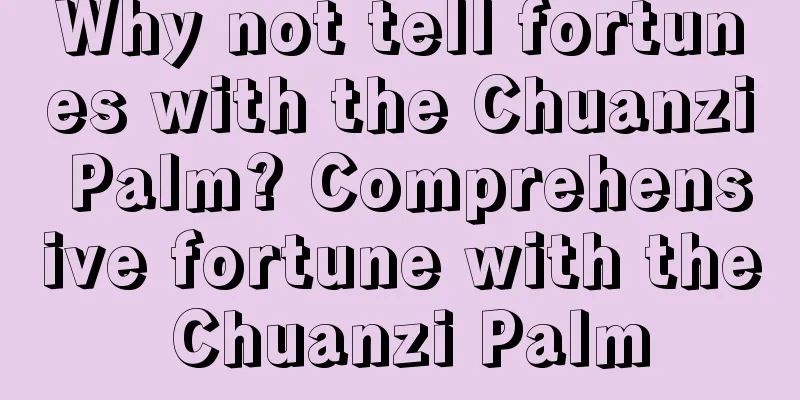 Why not tell fortunes with the Chuanzi Palm? Comprehensive fortune with the Chuanzi Palm