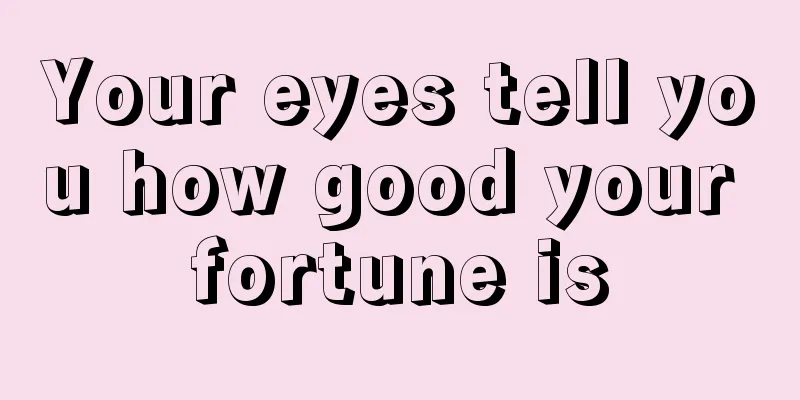 Your eyes tell you how good your fortune is