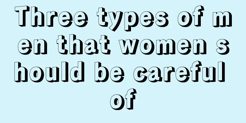 Three types of men that women should be careful of