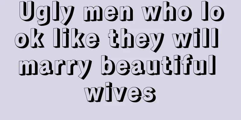 Ugly men who look like they will marry beautiful wives