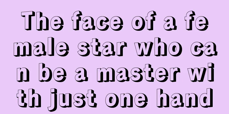 The face of a female star who can be a master with just one hand