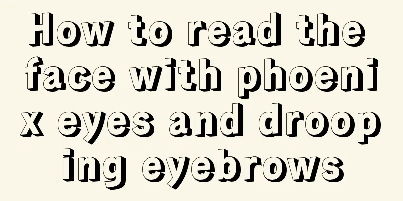 How to read the face with phoenix eyes and drooping eyebrows