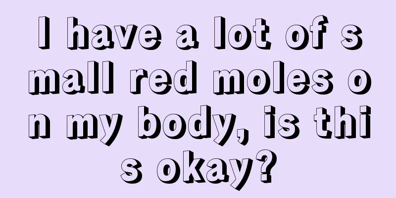 I have a lot of small red moles on my body, is this okay?