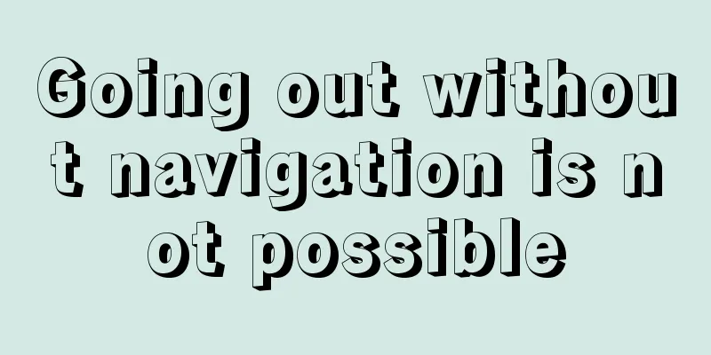 Going out without navigation is not possible