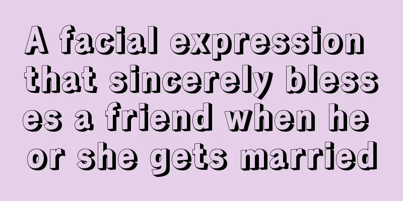A facial expression that sincerely blesses a friend when he or she gets married