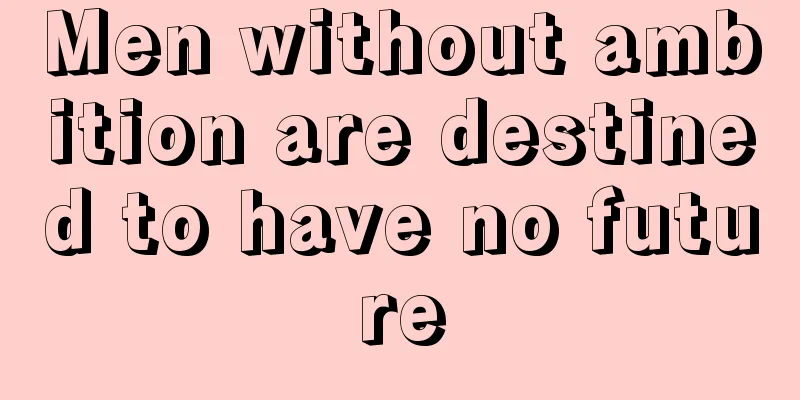 Men without ambition are destined to have no future