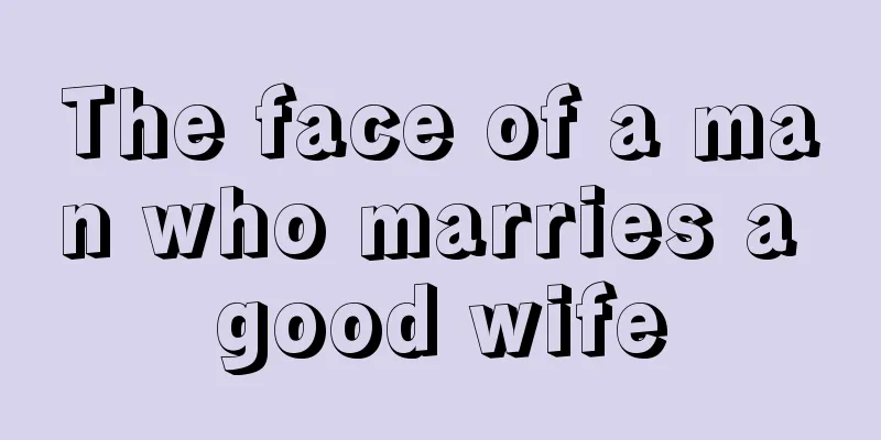 The face of a man who marries a good wife