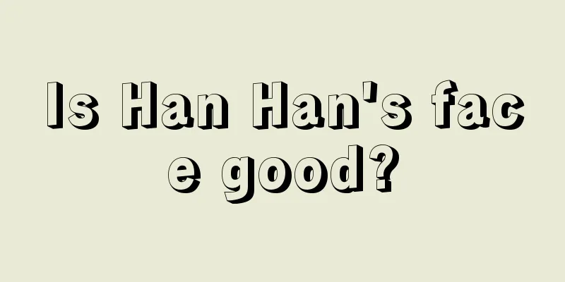 Is Han Han's face good?