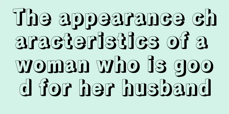 The appearance characteristics of a woman who is good for her husband
