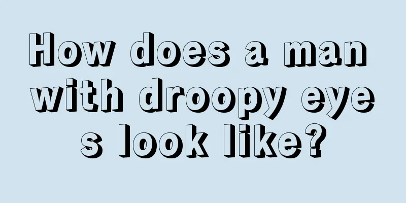 How does a man with droopy eyes look like?