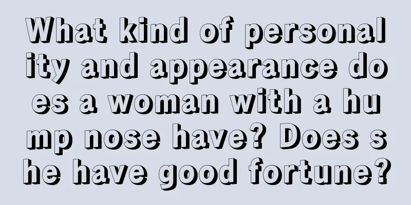 What kind of personality and appearance does a woman with a hump nose have? Does she have good fortune?