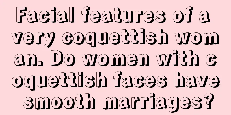 Facial features of a very coquettish woman. Do women with coquettish faces have smooth marriages?