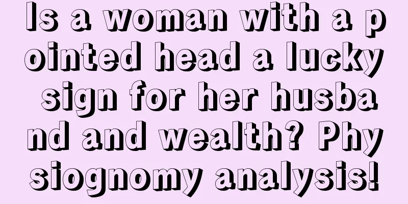 Is a woman with a pointed head a lucky sign for her husband and wealth? Physiognomy analysis!
