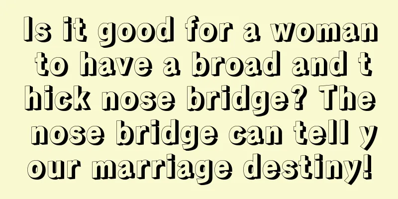 Is it good for a woman to have a broad and thick nose bridge? The nose bridge can tell your marriage destiny!