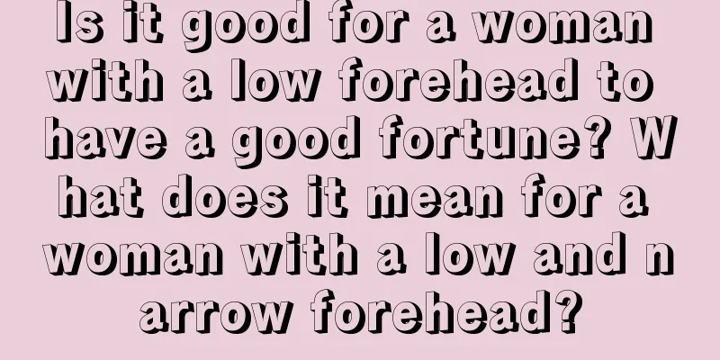 Is it good for a woman with a low forehead to have a good fortune? What does it mean for a woman with a low and narrow forehead?