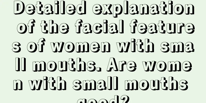 Detailed explanation of the facial features of women with small mouths. Are women with small mouths good?