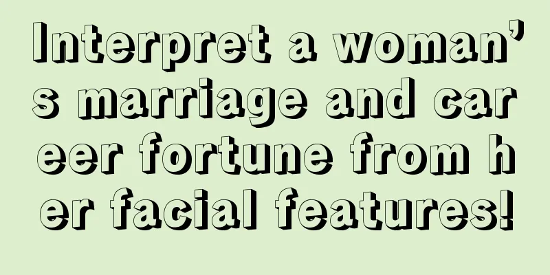 Interpret a woman’s marriage and career fortune from her facial features!