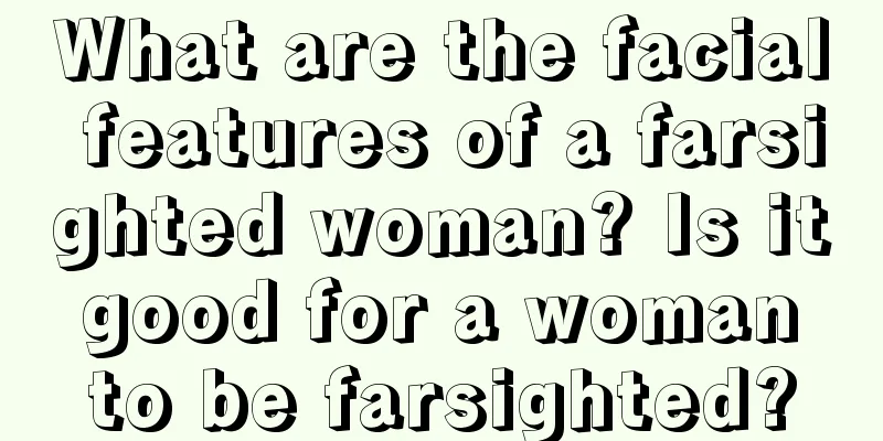 What are the facial features of a farsighted woman? Is it good for a woman to be farsighted?