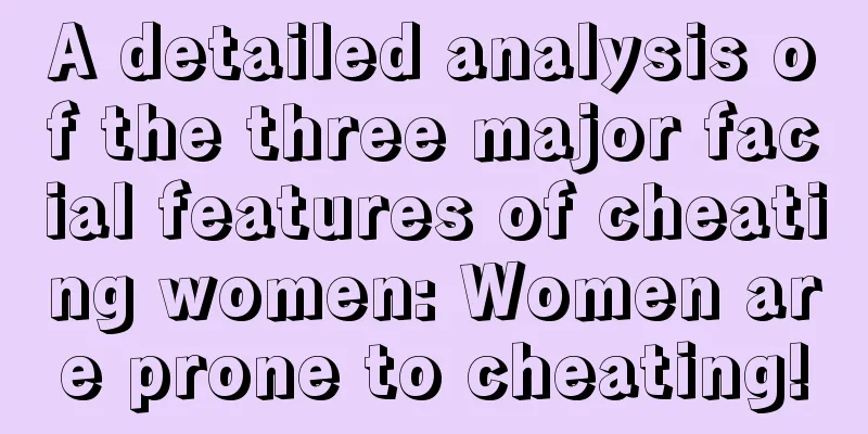 A detailed analysis of the three major facial features of cheating women: Women are prone to cheating!