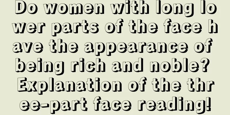 Do women with long lower parts of the face have the appearance of being rich and noble? Explanation of the three-part face reading!