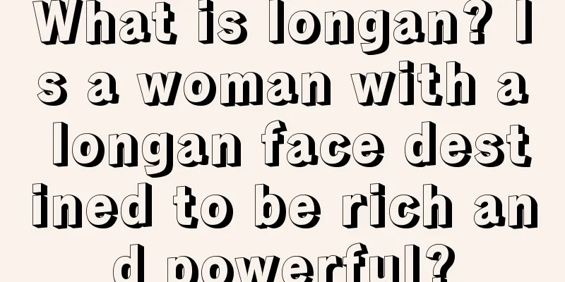 What is longan? Is a woman with a longan face destined to be rich and powerful?