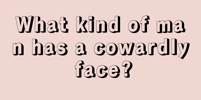 What kind of man has a cowardly face?