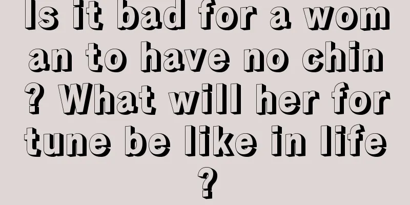 Is it bad for a woman to have no chin? What will her fortune be like in life?