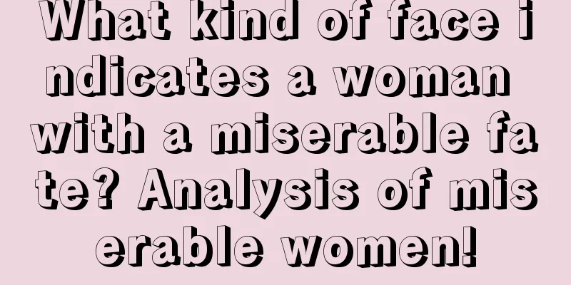 What kind of face indicates a woman with a miserable fate? Analysis of miserable women!
