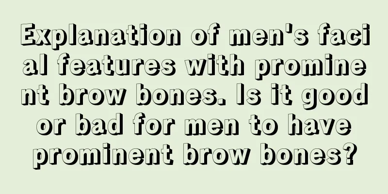 Explanation of men's facial features with prominent brow bones. Is it good or bad for men to have prominent brow bones?