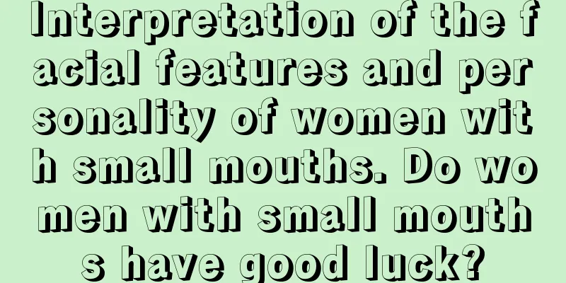 Interpretation of the facial features and personality of women with small mouths. Do women with small mouths have good luck?