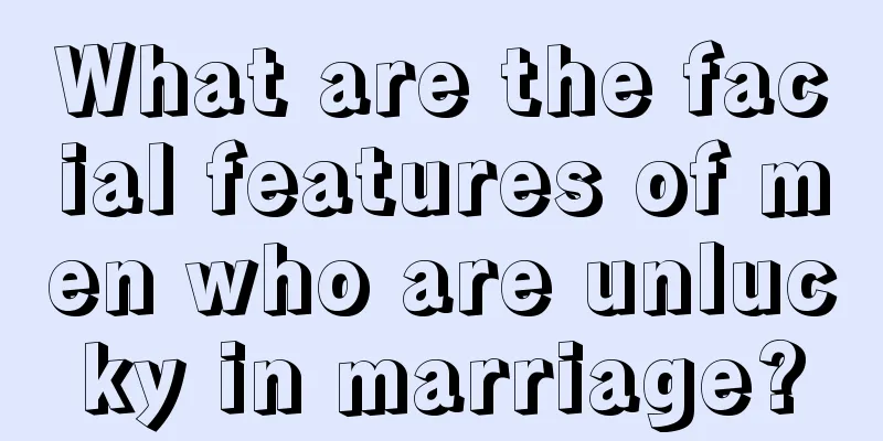 What are the facial features of men who are unlucky in marriage?