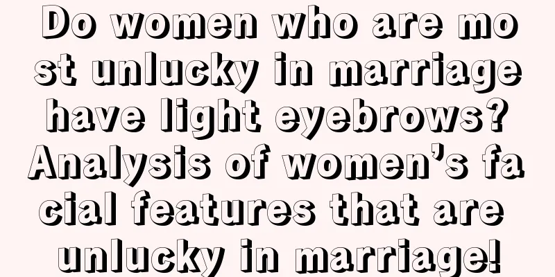 Do women who are most unlucky in marriage have light eyebrows? Analysis of women’s facial features that are unlucky in marriage!