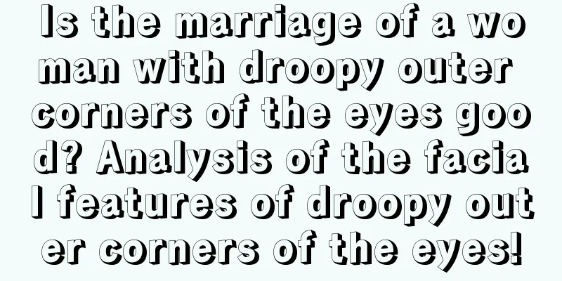 Is the marriage of a woman with droopy outer corners of the eyes good? Analysis of the facial features of droopy outer corners of the eyes!