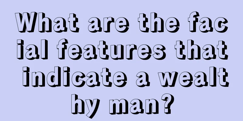 What are the facial features that indicate a wealthy man?
