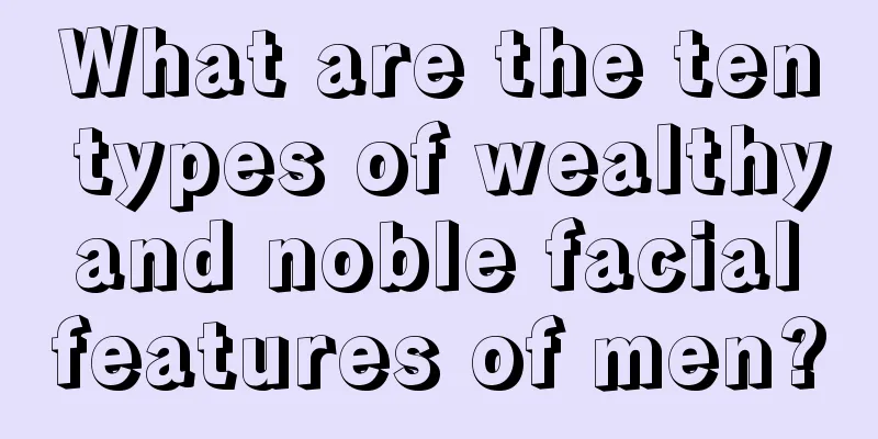 What are the ten types of wealthy and noble facial features of men?